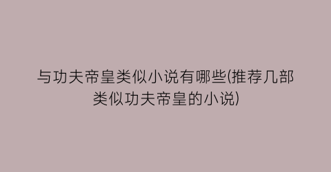 与功夫帝皇类似小说有哪些(推荐几部类似功夫帝皇的小说)
