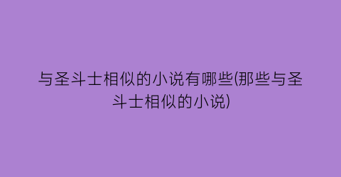 与圣斗士相似的小说有哪些(那些与圣斗士相似的小说)