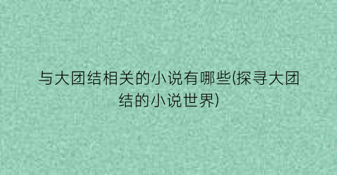 与大团结相关的小说有哪些(探寻大团结的小说世界)