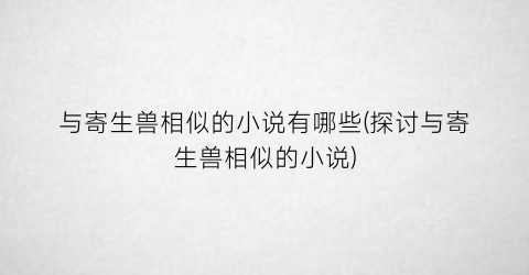 与寄生兽相似的小说有哪些(探讨与寄生兽相似的小说)