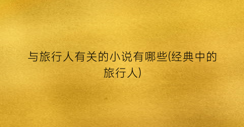 与旅行人有关的小说有哪些(经典中的旅行人)