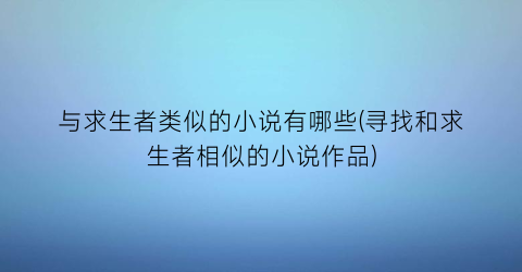 与求生者类似的小说有哪些(寻找和求生者相似的小说作品)