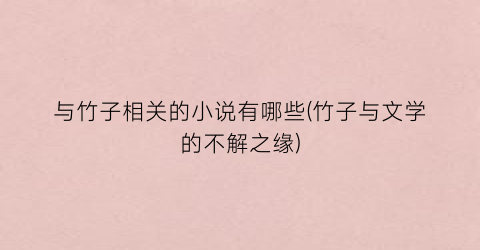 与竹子相关的小说有哪些(竹子与文学的不解之缘)