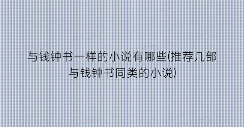 与钱钟书一样的小说有哪些(推荐几部与钱钟书同类的小说)