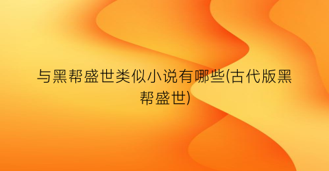 与黑帮盛世类似小说有哪些(古代版黑帮盛世)