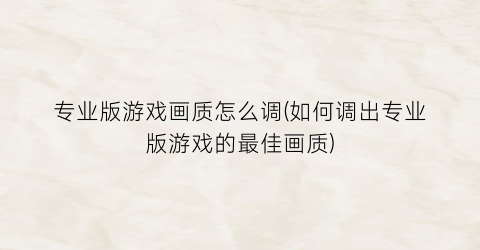 “专业版游戏画质怎么调(如何调出专业版游戏的最佳画质)