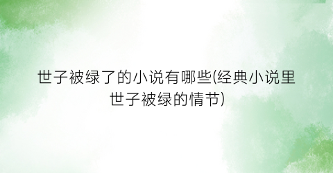 世子被绿了的小说有哪些(经典小说里世子被绿的情节)
