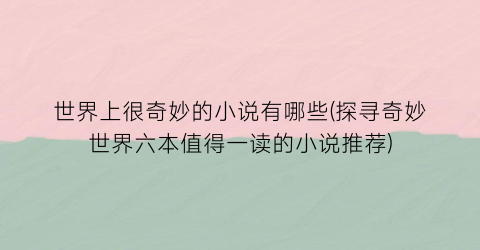 世界上很奇妙的小说有哪些(探寻奇妙世界六本值得一读的小说推荐)