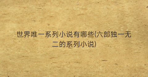 世界唯一系列小说有哪些(六部独一无二的系列小说)