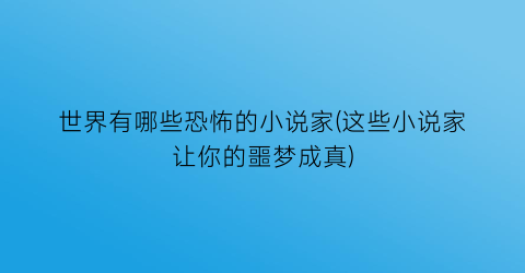 世界有哪些恐怖的小说家(这些小说家让你的噩梦成真)
