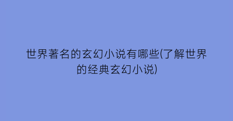 世界著名的玄幻小说有哪些(了解世界的经典玄幻小说)