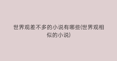世界观差不多的小说有哪些(世界观相似的小说)