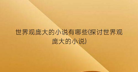 世界观庞大的小说有哪些(探讨世界观庞大的小说)