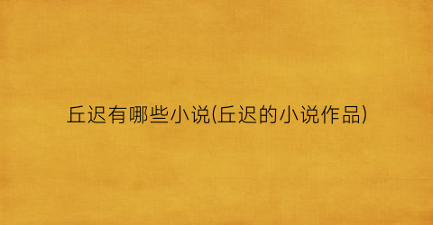丘迟有哪些小说(丘迟的小说作品)