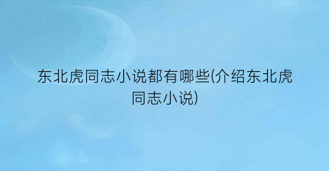 东北虎同志小说都有哪些(介绍东北虎同志小说)