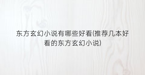 东方玄幻小说有哪些好看(推荐几本好看的东方玄幻小说)