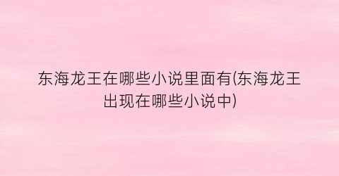 东海龙王在哪些小说里面有(东海龙王出现在哪些小说中)