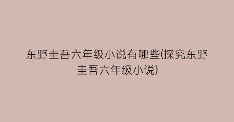 东野圭吾六年级小说有哪些(探究东野圭吾六年级小说)