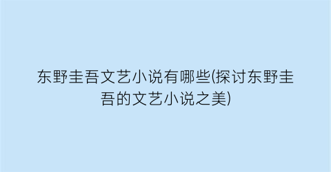 东野圭吾文艺小说有哪些(探讨东野圭吾的文艺小说之美)