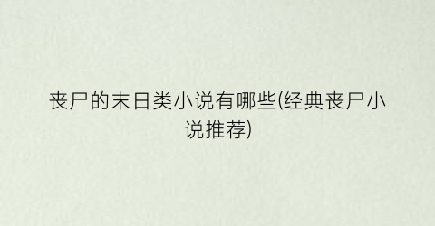 丧尸的末日类小说有哪些(经典丧尸小说推荐)