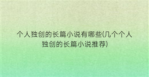 个人独创的长篇小说有哪些(几个个人独创的长篇小说推荐)