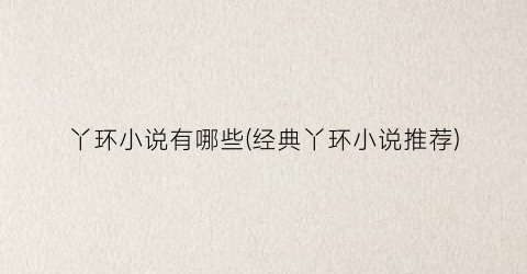 丫环小说有哪些(经典丫环小说推荐)