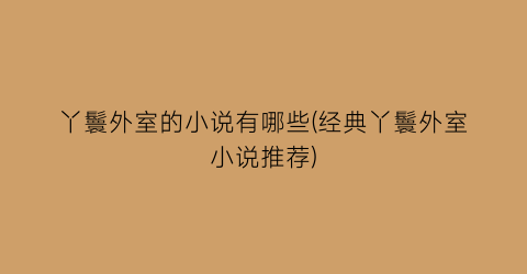丫鬟外室的小说有哪些(经典丫鬟外室小说推荐)