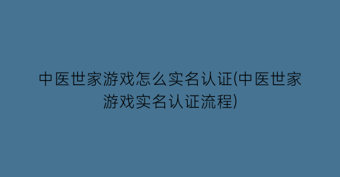 “中医世家游戏怎么实名认证(中医世家游戏实名认证流程)