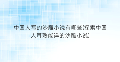 中国人写的沙雕小说有哪些(探索中国人耳熟能详的沙雕小说)
