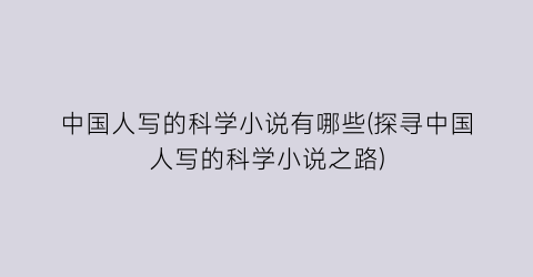 中国人写的科学小说有哪些(探寻中国人写的科学小说之路)