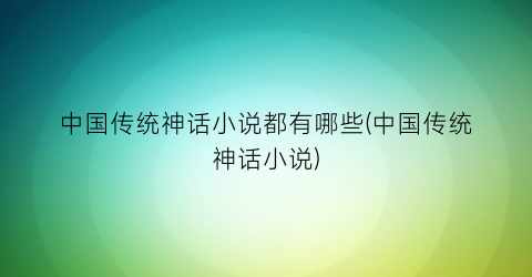 中国传统神话小说都有哪些(中国传统神话小说)