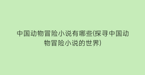 中国动物冒险小说有哪些(探寻中国动物冒险小说的世界)