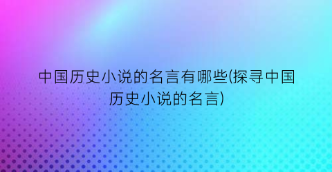 中国历史小说的名言有哪些(探寻中国历史小说的名言)