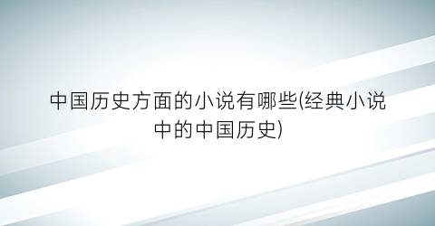 中国历史方面的小说有哪些(经典小说中的中国历史)