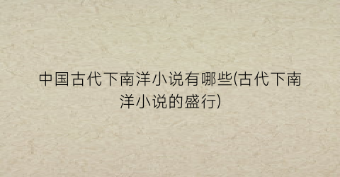 中国古代下南洋小说有哪些(古代下南洋小说的盛行)