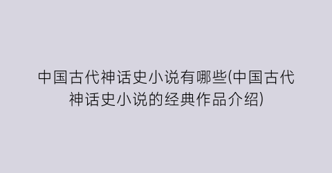 中国古代神话史小说有哪些(中国古代神话史小说的经典作品介绍)