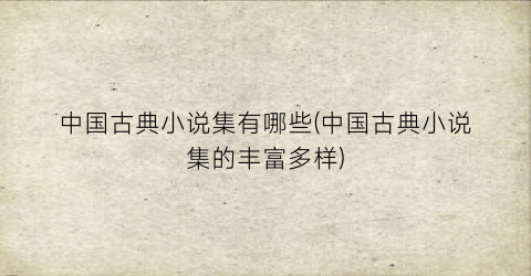 中国古典小说集有哪些(中国古典小说集的丰富多样)