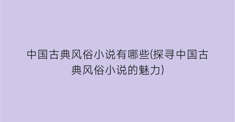 中国古典风俗小说有哪些(探寻中国古典风俗小说的魅力)