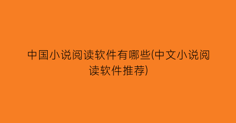 中国小说阅读软件有哪些(中文小说阅读软件推荐)