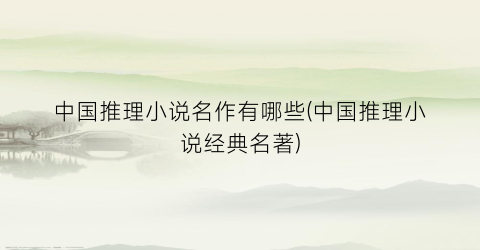 中国推理小说名作有哪些(中国推理小说经典名著)
