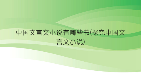 中国文言文小说有哪些书(探究中国文言文小说)