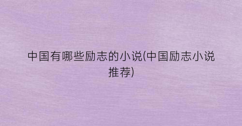 中国有哪些励志的小说(中国励志小说推荐)