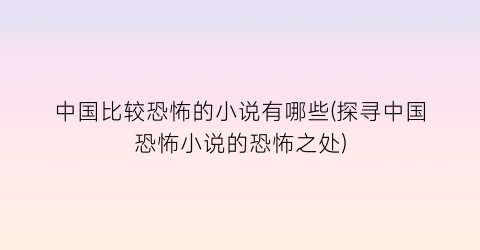 中国比较恐怖的小说有哪些(探寻中国恐怖小说的恐怖之处)