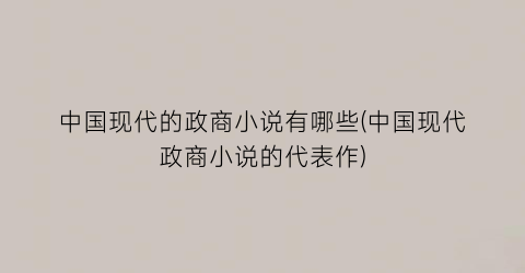 中国现代的政商小说有哪些(中国现代政商小说的代表作)