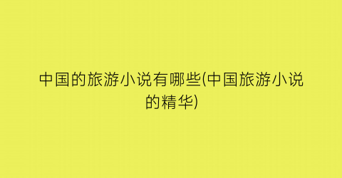 中国的旅游小说有哪些(中国旅游小说的精华)