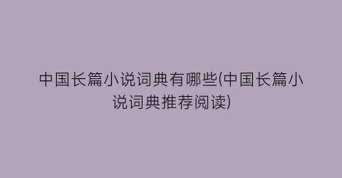 中国长篇小说词典有哪些(中国长篇小说词典推荐阅读)