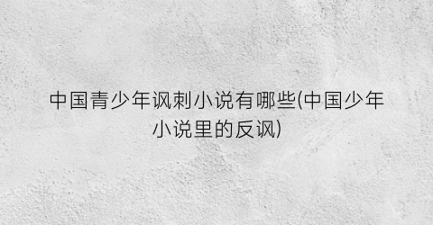 中国青少年讽刺小说有哪些(中国少年小说里的反讽)