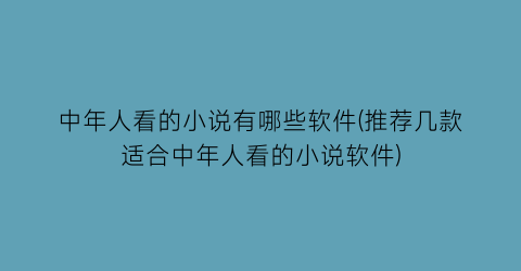 中年人看的小说有哪些软件(推荐几款适合中年人看的小说软件)