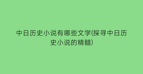中日历史小说有哪些文学(探寻中日历史小说的精髓)