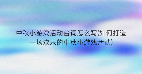 “中秋小游戏活动台词怎么写(如何打造一场欢乐的中秋小游戏活动)